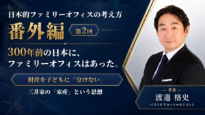 日本的ファミリーオフィスの考え方 番外編 第2回：財産を子どもに「分けない」 ――三井家の「家産」という思想